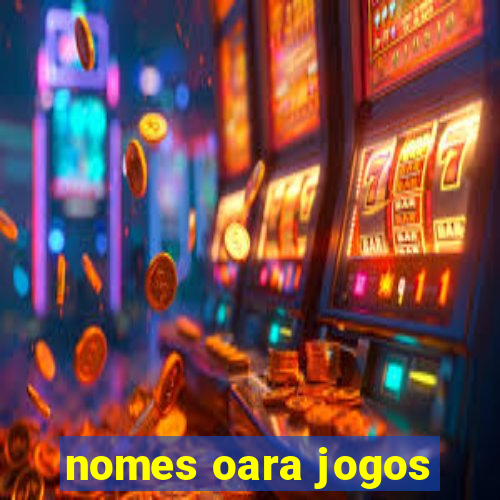 nomes oara jogos